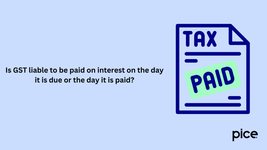 Is GST liable to be paid on interest on the day it is due or the day it is paid