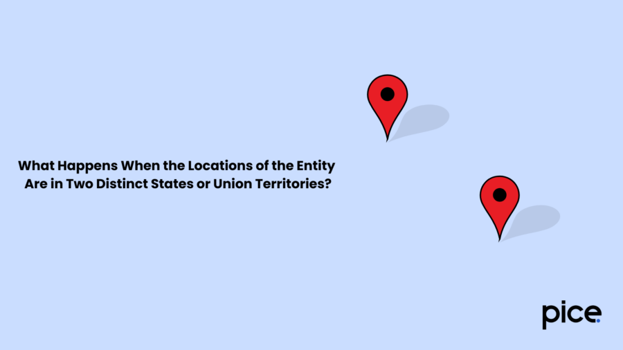 What Happens When the Locations of the Entity Are in Two Distinct States or Union Territories