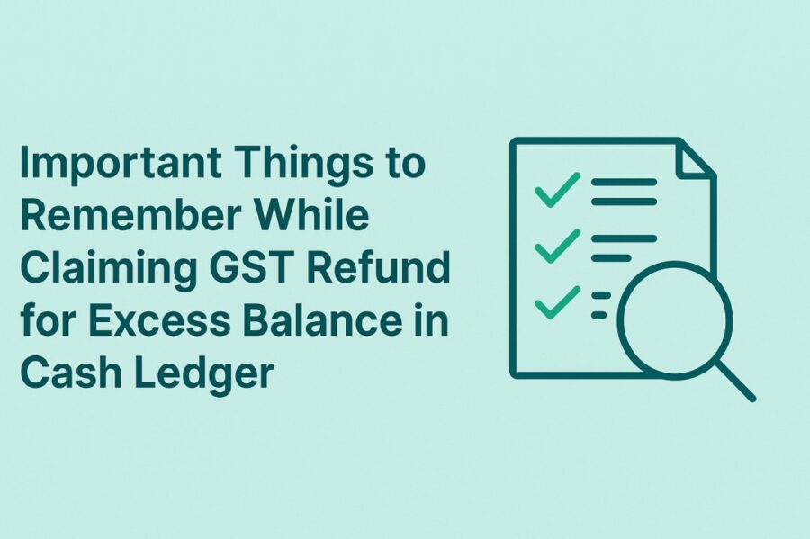 Important Things to Remember While Claiming GST Refund for Excess Balance in Cash Ledger