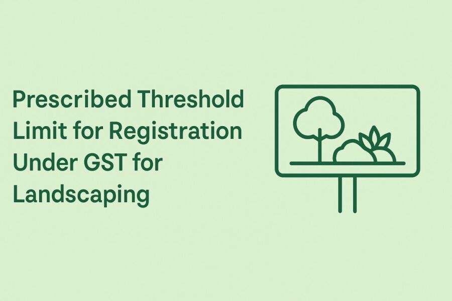 Prescribed Threshold Limit for Registration Under GST for Landscaping